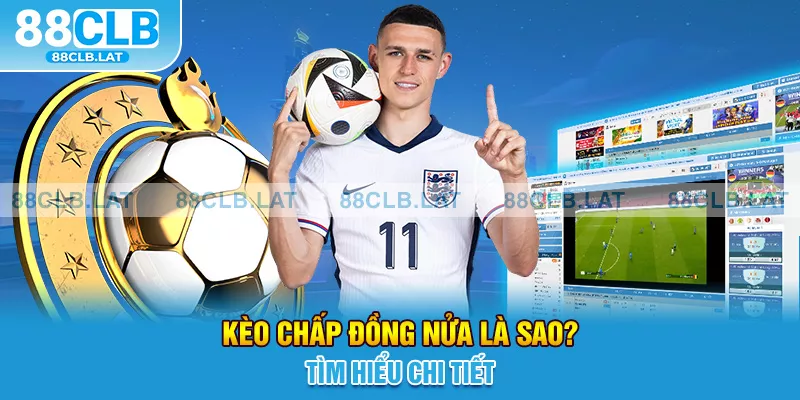 Kèo chấp đồng nửa là sao? Tìm hiểu chi tiết 